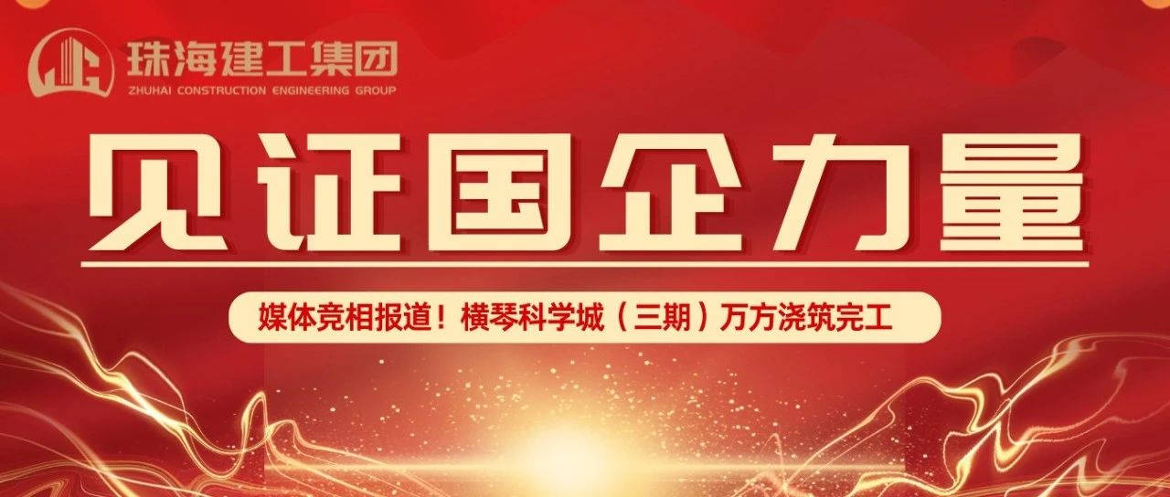 見證國企力量 | 橫琴科學城（三期）萬方大體積混凝土澆筑完成，媒體競相報道